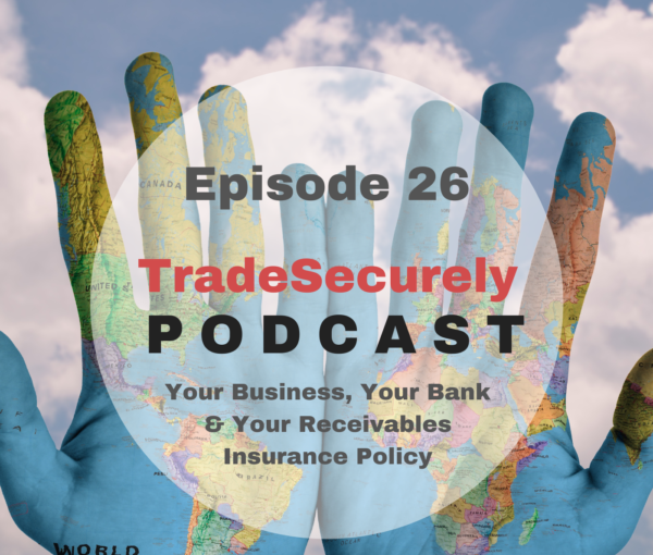 Trade Securely Podcast Episode 26: Your Business, Your Bank & Your Receivables Insurance Policy